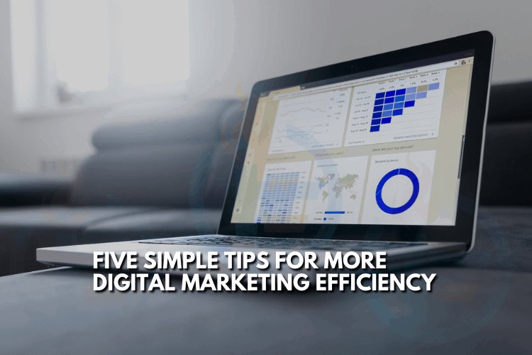 Five Simple Tips for More Digital Marketing Efficiency
