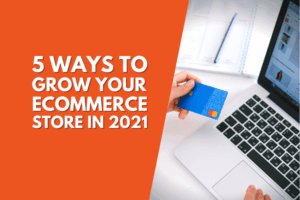 5 Ways to Grow Your eCommerce Store in 2021