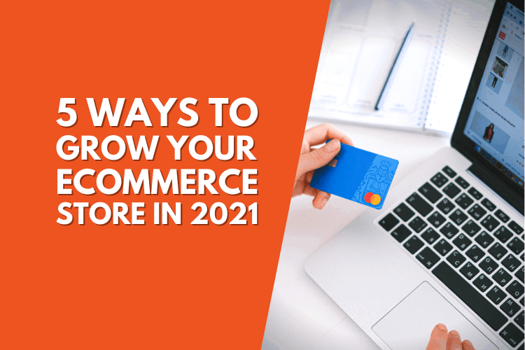 5 Ways to Grow Your eCommerce Store in 2021