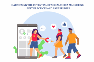 Harnessing the Potential of Social Media Marketing: Best Practices and Case Studies
