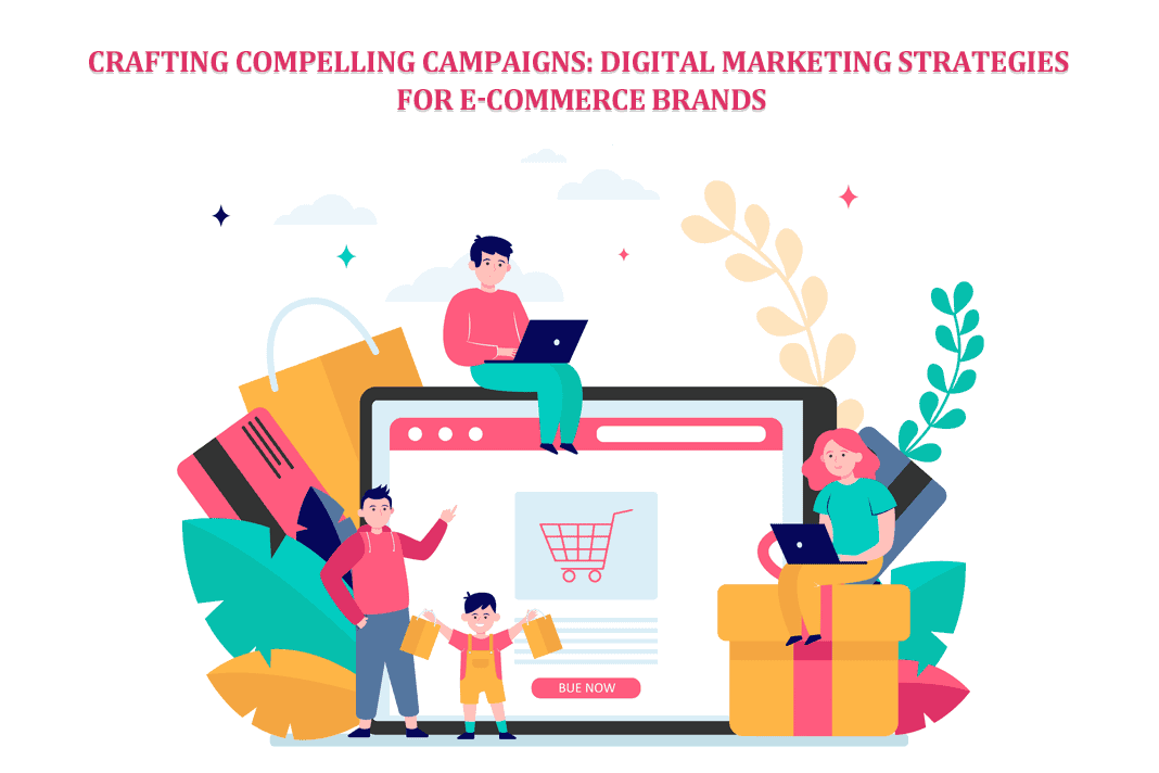 Crafting Compelling Campaigns Digital Marketing Strategies for E-commerce Brands